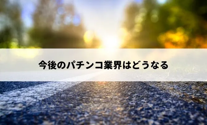 今後のパチンコ業界はどうなる