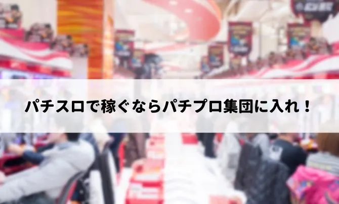 パチスロで稼ぐならパチプロ集団に入れ!