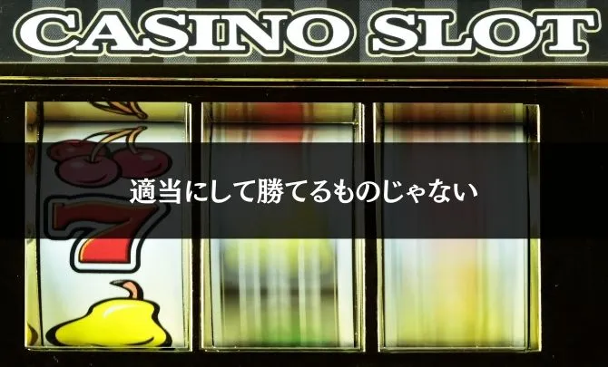 パチスロは適当にして勝てるものじゃない